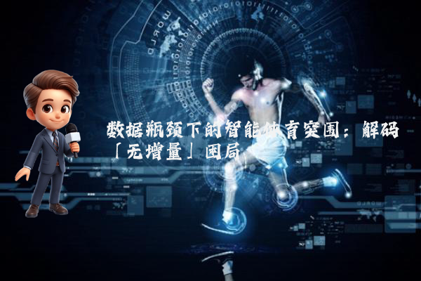 数据瓶颈下的智能体育突围：解码「无增量」困局